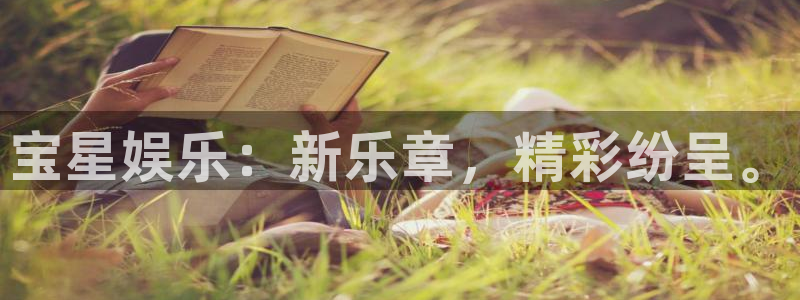 壹号下载官网入口：宝星娱乐：新乐章，精彩纷呈。