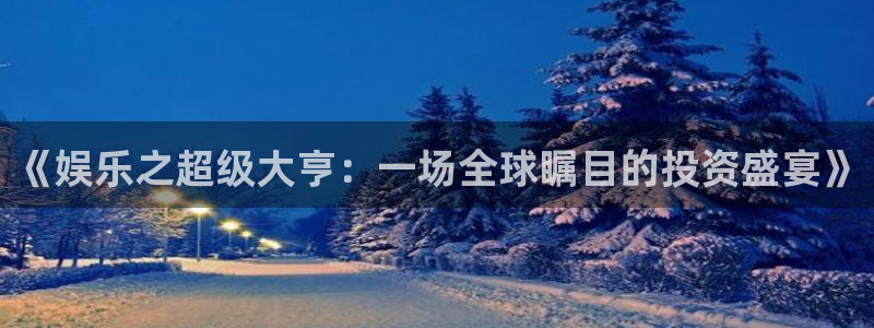 壹号大舞台怎么下载：《娱乐之超级大亨：一场全球瞩目的投资盛宴》