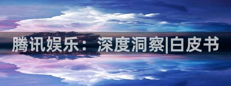 赢咖app官网：腾讯娱乐：深度洞察|白皮书